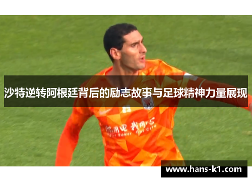 沙特逆转阿根廷背后的励志故事与足球精神力量展现