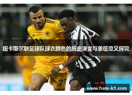 纽卡斯尔联足球队球衣颜色的历史演变与象征意义探究 纽卡斯尔联足球队球衣颜色的历史演变与象征意义探究