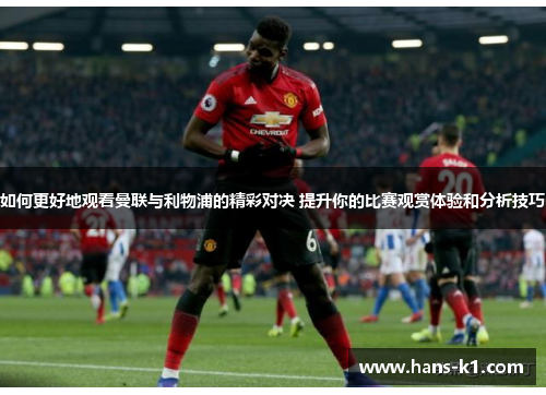 如何更好地观看曼联与利物浦的精彩对决 提升你的比赛观赏体验和分析技巧