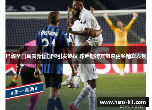 巴黎圣日耳曼新援加盟引发热议 球迷期待其带来更多精彩表现