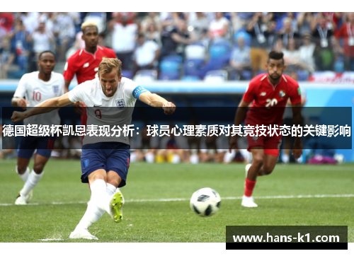 德国超级杯凯恩表现分析:球员心理素质对其竞技状态的关键影响 德国超级杯凯恩表现分析:球员心理素质对其竞技状态的关键影响