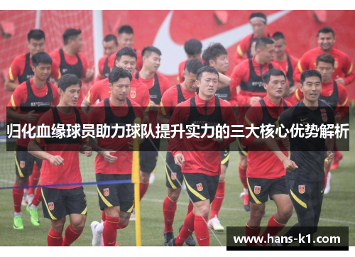 归化血缘球员助力球队提升实力的三大核心优势解析 归化血缘球员助力球队提升实力的三大核心优势解析