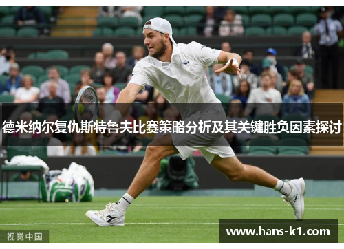 德米纳尔复仇斯特鲁夫比赛策略分析及其关键胜负因素探讨 德米纳尔复仇斯特鲁夫比赛策略分析及其关键胜负因素探讨