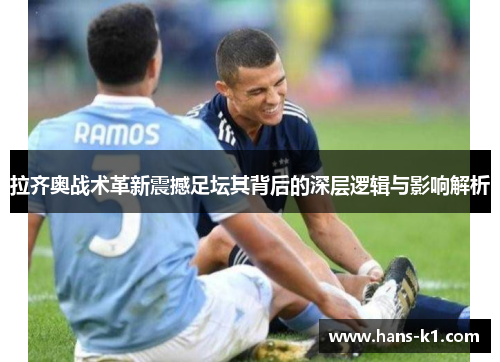 拉齐奥战术革新震撼足坛其背后的深层逻辑与影响解析 拉齐奥战术革新震撼足坛其背后的深层逻辑与影响解析