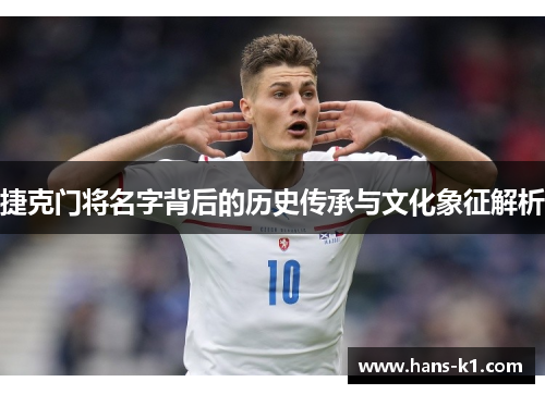 捷克门将名字背后的历史传承与文化象征解析