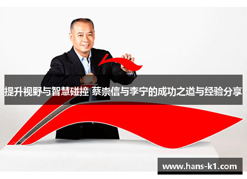 提升视野与智慧碰撞 蔡崇信与李宁的成功之道与经验分享