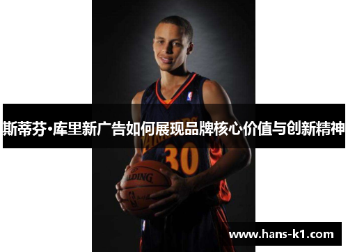 斯蒂芬·库里新广告如何展现品牌核心价值与创新精神 斯蒂芬·库里新广告如何展现品牌核心价值与创新精神