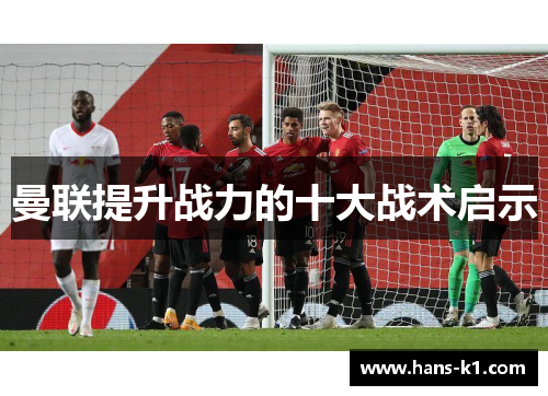 曼联提升战力的十大战术启示 曼联提升战力的十大战术启示