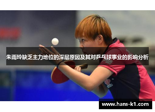 朱雨玲缺乏主力地位的深层原因及其对乒乓球事业的影响分析 朱雨玲缺乏主力地位的深层原因及其对乒乓球事业的影响分析