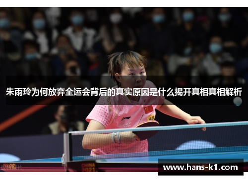 朱雨玲为何放弃全运会背后的真实原因是什么揭开真相真相解析