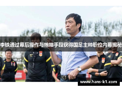 李铁通过幕后操作与贿赂手段获得国足主帅职位内幕揭秘 李铁通过幕后操作与贿赂手段获得国足主帅职位内幕揭秘