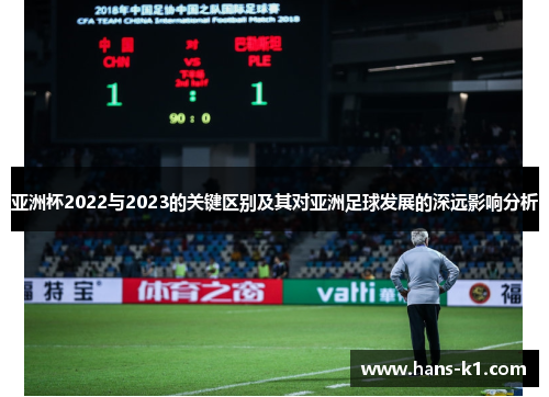 亚洲杯2022与2023的关键区别及其对亚洲足球发展的深远影响分析 亚洲杯2022与2023的关键区别及其对亚洲足球发展的深远影响分析
