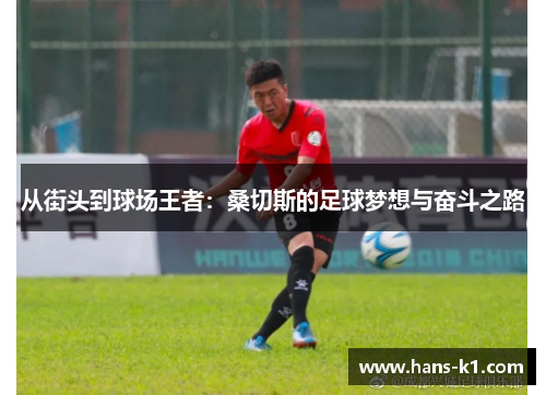 从街头到球场王者：桑切斯的足球梦想与奋斗之路