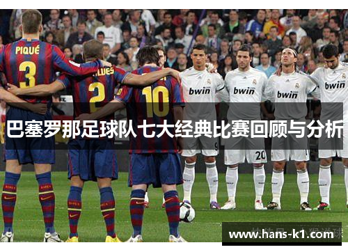 巴塞罗那足球队七大经典比赛回顾与分析