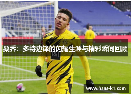 桑乔:多特边锋的闪耀生涯与精彩瞬间回顾 桑乔:多特边锋的闪耀生涯与精彩瞬间回顾