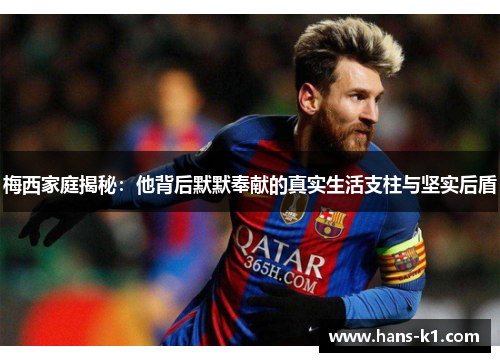 梅西家庭揭秘:他背后默默奉献的真实生活支柱与坚实后盾 梅西家庭揭秘:他背后默默奉献的真实生活支柱与坚实后盾