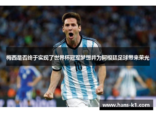 梅西是否终于实现了世界杯冠军梦想并为阿根廷足球带来荣光 梅西是否终于实现了世界杯冠军梦想并为阿根廷足球带来荣光