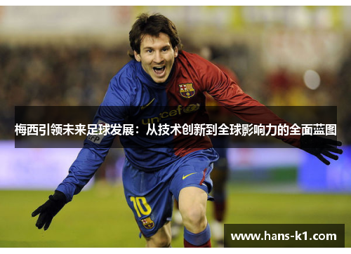 梅西引领未来足球发展:从技术创新到全球影响力的全面蓝图 梅西引领未来足球发展:从技术创新到全球影响力的全面蓝图