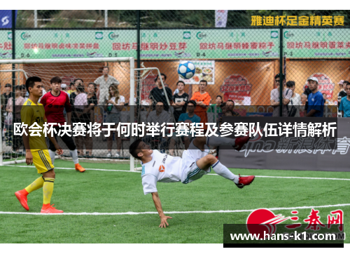 欧会杯决赛将于何时举行赛程及参赛队伍详情解析 欧会杯决赛将于何时举行赛程及参赛队伍详情解析
