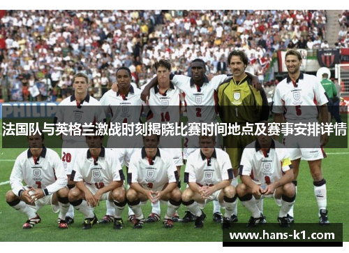 法国队与英格兰激战时刻揭晓比赛时间地点及赛事安排详情