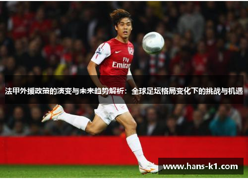 法甲外援政策的演变与未来趋势解析：全球足坛格局变化下的挑战与机遇