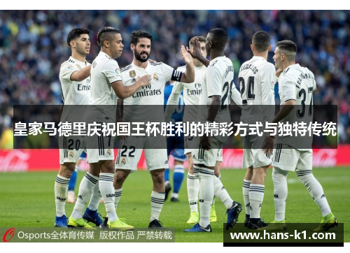 皇家马德里庆祝国王杯胜利的精彩方式与独特传统 皇家马德里庆祝国王杯胜利的精彩方式与独特传统