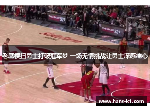 老鹰横扫勇士打破冠军梦 一场无情挑战让勇士深感痛心