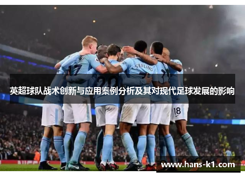 英超球队战术创新与应用案例分析及其对现代足球发展的影响