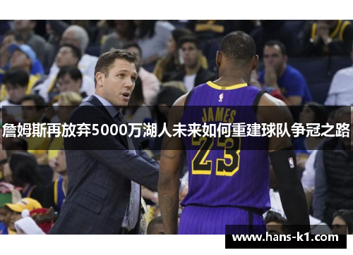 詹姆斯再放弃5000万湖人未来如何重建球队争冠之路