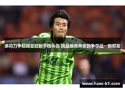 谁将力争超越亚冠射手榜头名 挑战最高荣誉的争夺战一触即发