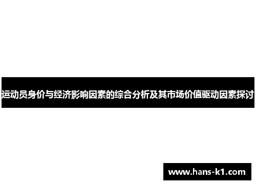运动员身价与经济影响因素的综合分析及其市场价值驱动因素探讨 运动员身价与经济影响因素的综合分析及其市场价值驱动因素探讨