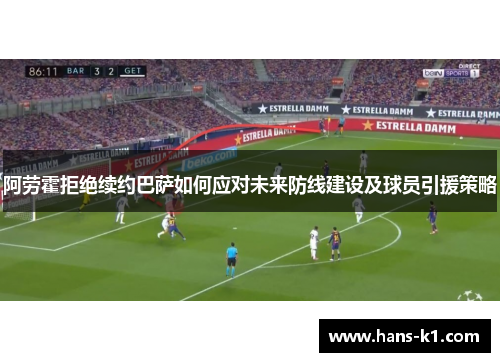 阿劳霍拒绝续约巴萨如何应对未来防线建设及球员引援策略