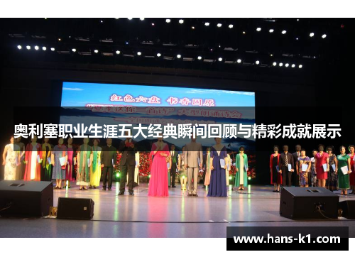 奥利塞职业生涯五大经典瞬间回顾与精彩成就展示