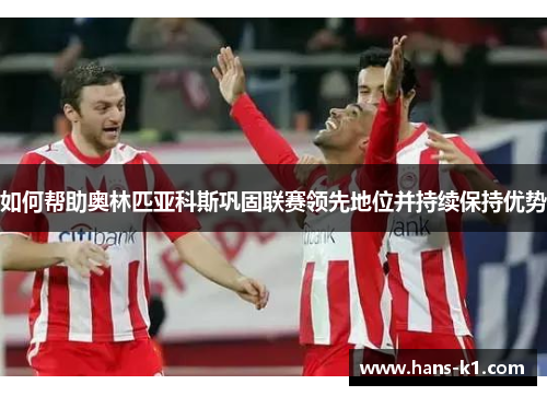 如何帮助奥林匹亚科斯巩固联赛领先地位并持续保持优势