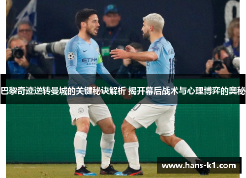 巴黎奇迹逆转曼城的关键秘诀解析 揭开幕后战术与心理博弈的奥秘 巴黎奇迹逆转曼城的关键秘诀解析 揭开幕后战术与心理博弈的奥秘