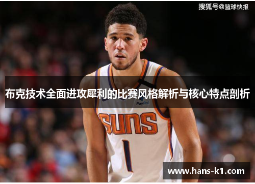 布克技术全面进攻犀利的比赛风格解析与核心特点剖析 布克技术全面进攻犀利的比赛风格解析与核心特点剖析