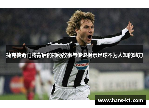 捷克传奇门将背后的神秘故事与传说揭示足球不为人知的魅力