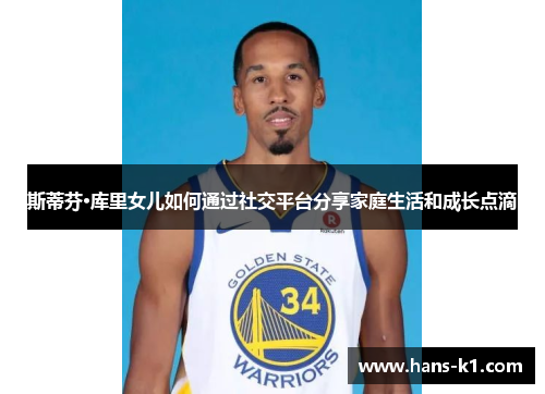 斯蒂芬·库里女儿如何通过社交平台分享家庭生活和成长点滴