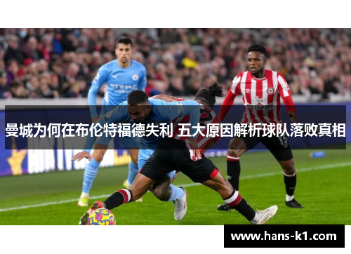 曼城为何在布伦特福德失利 五大原因解析球队落败真相