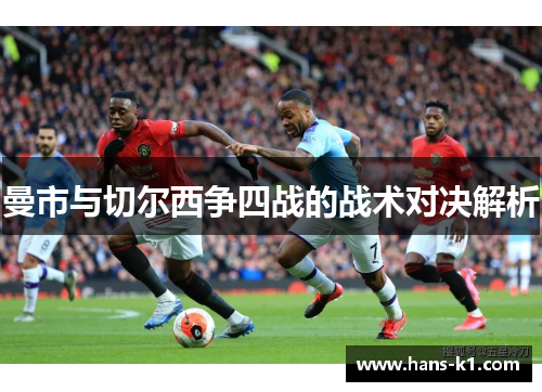 曼市与切尔西争四战的战术对决解析