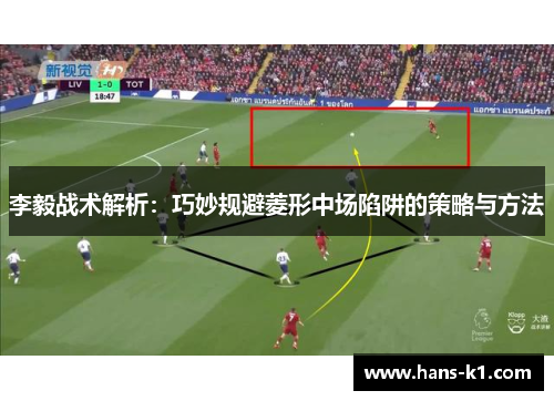 李毅战术解析：巧妙规避菱形中场陷阱的策略与方法
