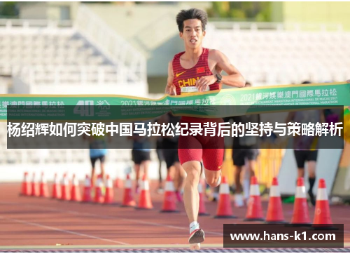 杨绍辉如何突破中国马拉松纪录背后的坚持与策略解析