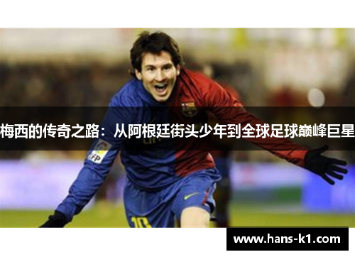 梅西的传奇之路：从阿根廷街头少年到全球足球巅峰巨星