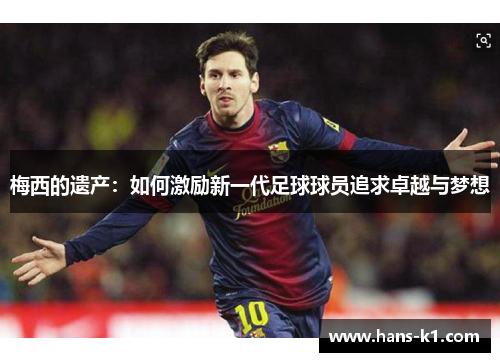 梅西的遗产：如何激励新一代足球球员追求卓越与梦想