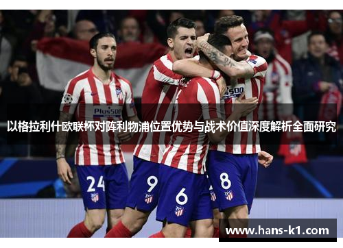 以格拉利什欧联杯对阵利物浦位置优势与战术价值深度解析全面研究