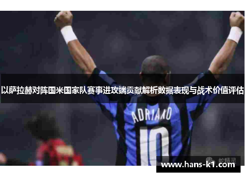 以萨拉赫对阵国米国家队赛事进攻端贡献解析数据表现与战术价值评估
