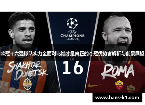 欧冠十六强球队实力全面对比谁才是真正的夺冠优势者解析与前景展望 欧冠十六强球队实力全面对比谁才是真正的夺冠优势者解析与前景展望