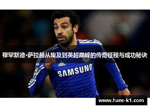 穆罕默德·萨拉赫从埃及到英超巅峰的传奇征程与成功秘诀