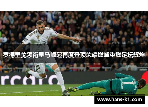 罗德里戈领衔皇马崛起再度登顶荣耀巅峰重燃足坛辉煌 罗德里戈领衔皇马崛起再度登顶荣耀巅峰重燃足坛辉煌