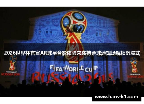 2026世界杯官宣AR球星合影体验来袭持票球迷现场解锁沉浸式